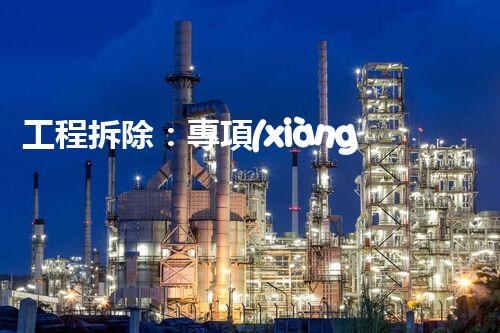 工程拆除：專項(xiàng)資質(zhì)，關(guān)鍵之門！